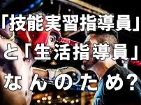 「技能実習指導員」と「生活指導員」なんのため？