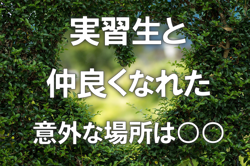 「実習生と仲良くなれた」意外な場所は○○