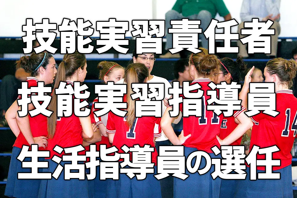 技能実習責任者・技能実習指導員・生活指導員の選任
