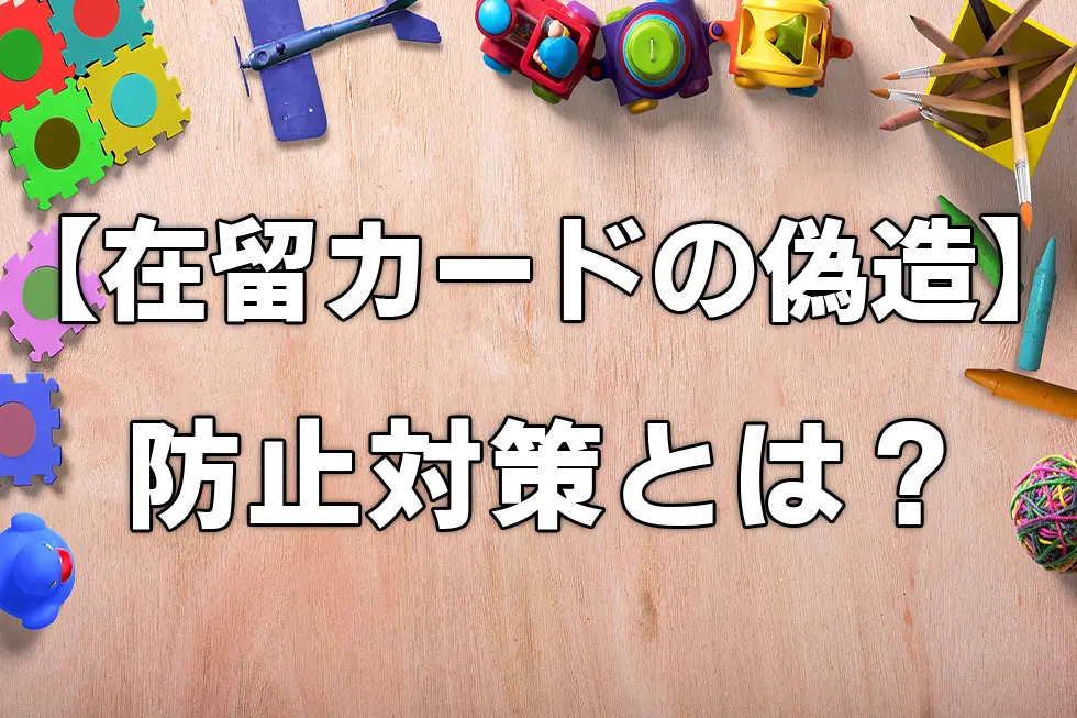 【在留カードの偽造】防止対策とは？