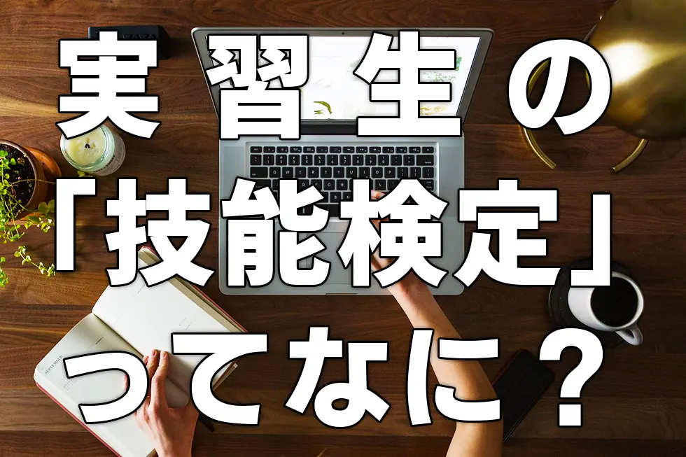 実習生の「技能検定」ってなに？