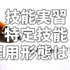 【技能実習】と【特定技能】の雇用形態は?