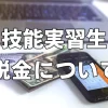 実習生も税金払うの？労務講習で準備万全