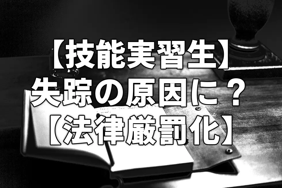 【技能実習生】失踪の原因に？【法律厳罰化】