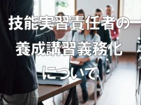 技能実習責任者の養成講習義務化について