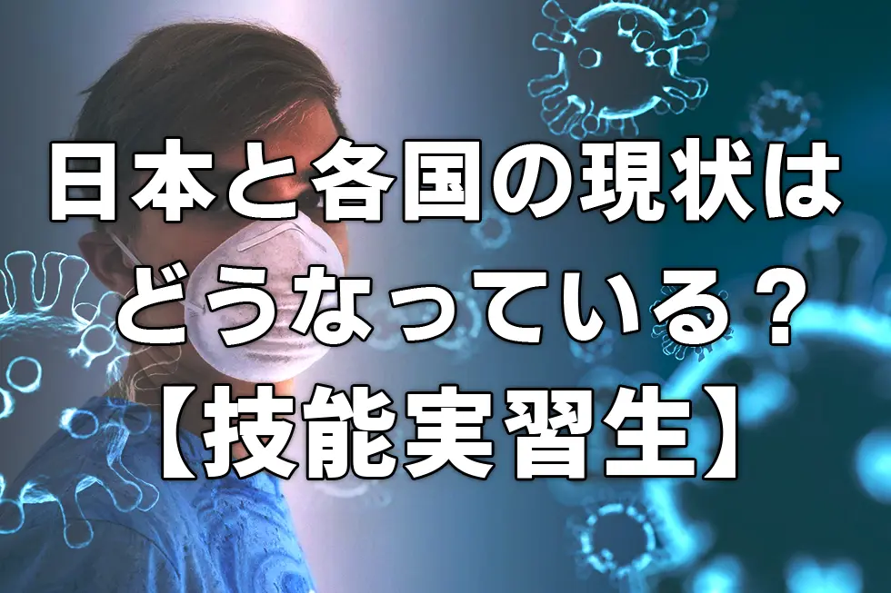 【技能実習生】コロナの現状は？