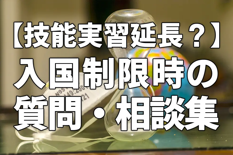 【技能実習延長？】入国制限時の質問・相談集