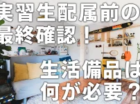 実習生配属前の最終確認！生活備品は何が必要？