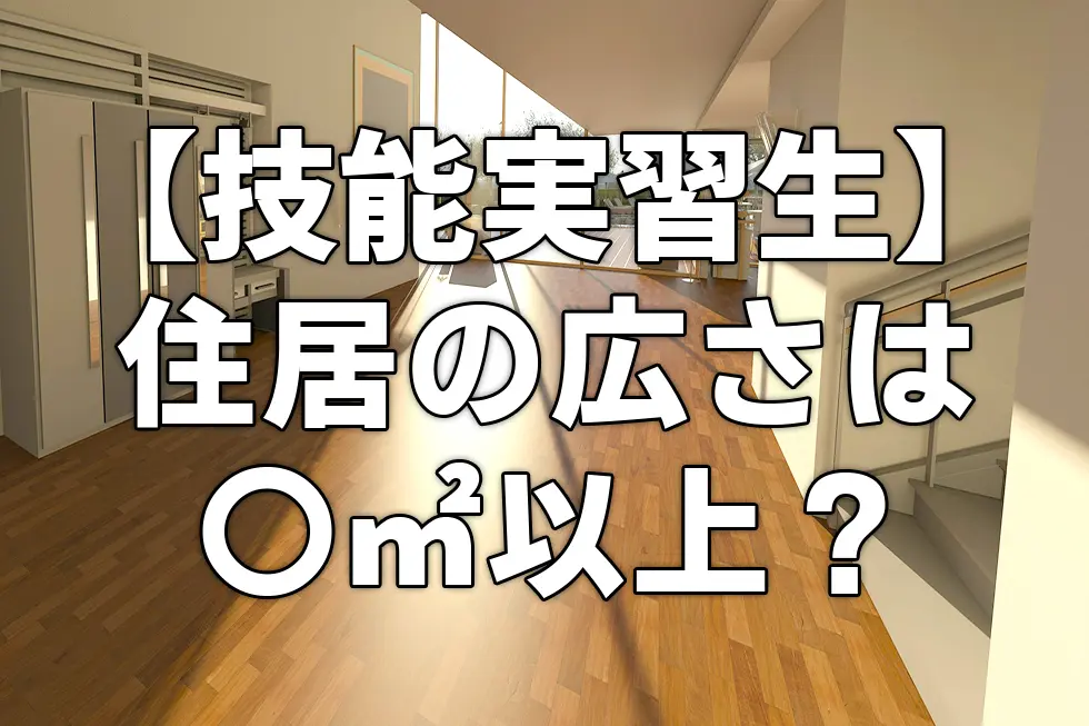 【技能実習生】住居の広さは〇㎡以上？