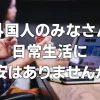 外国人のみなさん、日常生活に不安はありませんか？