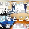 「研修センター」ってどんなところ？～技能実習生入国後講習センター