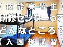 「研修センター」ってどんなところ？～技能実習生入国後講習センター