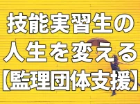 技能実習生の人生を変える【監理団体支援】