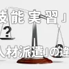 「技能実習」と「人材派遣」の違い