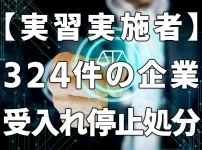【実習実施者】ご存じですか？325件の受入れ停止処分