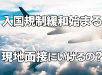 海外での入国規制緩和が始まる　「もう現地に面接いけるの？」