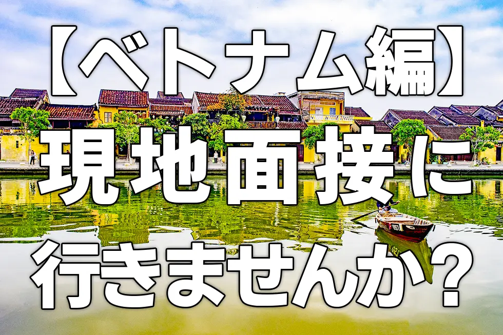 【ベトナム編】実習生の現地面接に行きませんか？