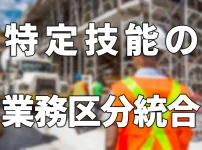 特定技能の業務区分統合について（製造業分野・建設分野）