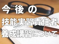 今後の技能実習責任者の養成講習の受講について