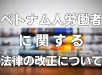 ベトナム人労働者に関する法律の改正について