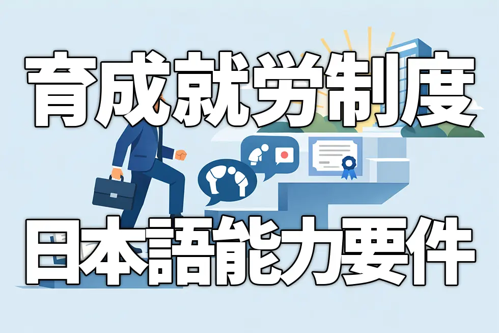 育成就労制度の日本語能力要件とは？受入企業が今すぐ知るべき変更点を解説